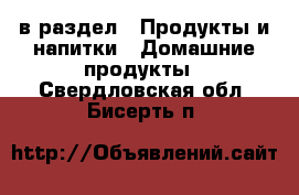  в раздел : Продукты и напитки » Домашние продукты . Свердловская обл.,Бисерть п.